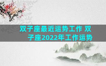 双子座最近运势工作 双子座2022年工作运势